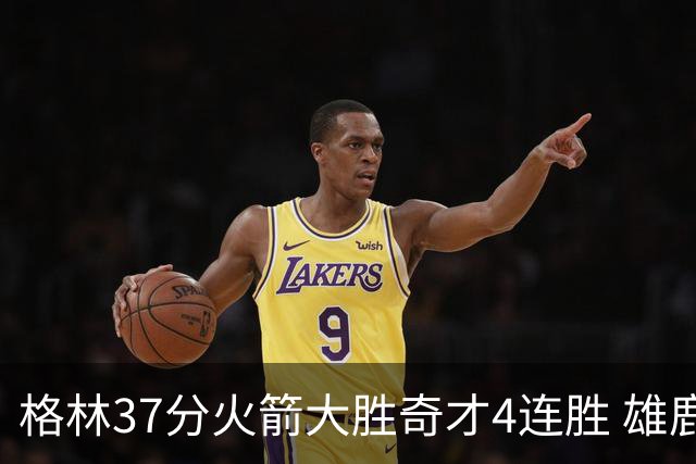 格林37分火箭大胜奇才4连胜 雄鹿逆转战胜76人